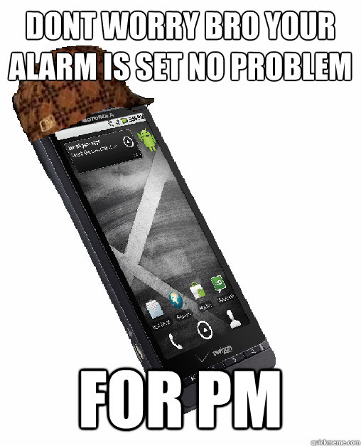 dont worry bro your alarm is set no problem for pm - dont worry bro your alarm is set no problem for pm  Scumbag Smartphone