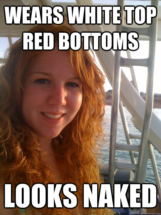 Wears white top red bottoms Looks naked - Wears white top red bottoms Looks naked  Slightly Sad Ginger