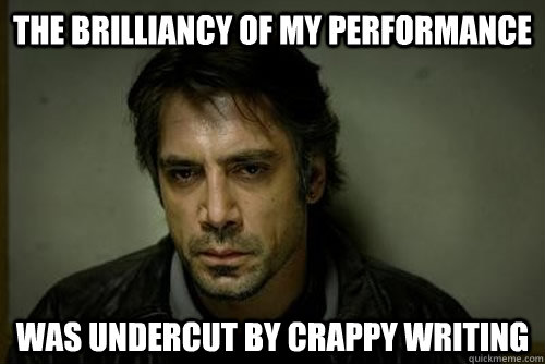 the brilliancy of my performance was undercut by crappy writing  Depressed Javier Bardem