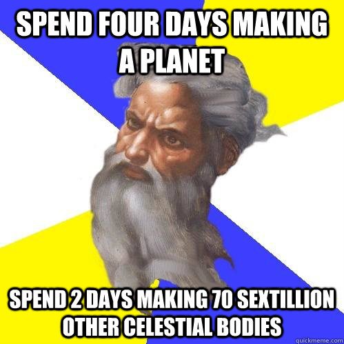 Spend four days making a Planet Spend 2 days making 70 sextillion other celestial bodies  Advice God