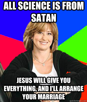 All science is from Satan Jesus will give you everything, and I'll arrange your marriage - All science is from Satan Jesus will give you everything, and I'll arrange your marriage  Sheltering Suburban Mom