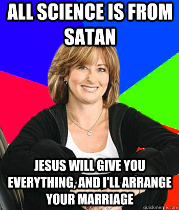 All science is from Satan Jesus will give you everything, and I'll arrange your marriage  Sheltering Suburban Mom