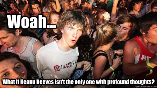 Woah... What if Keanu Reeves isn't the only one with profound thoughts?  Sudden Clarity Clarence