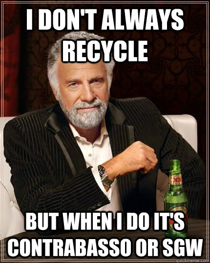 I don't always recycle but when i do it's contrabasso or SGW - I don't always recycle but when i do it's contrabasso or SGW  The Most Interesting Man In The World