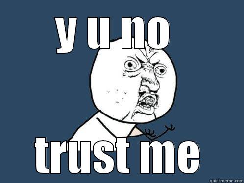 Y U NO  TRUST ME Y U No