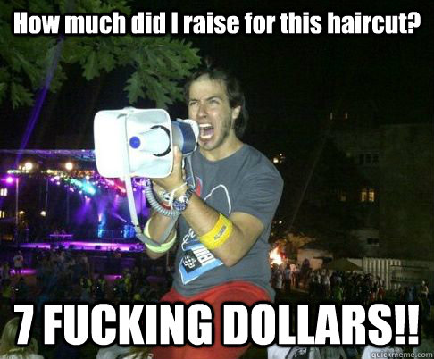 How much did I raise for this haircut? 7 FUCKING DOLLARS!!  