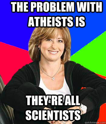 The problem with atheists is they're all scientists  Sheltering Suburban Mom