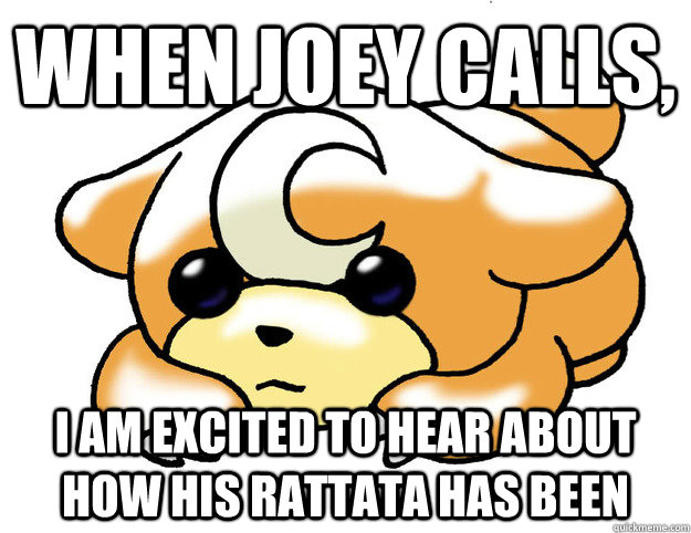 When Joey Calls, I am excited to hear about how his rattata has been  Confession Teddiursa
