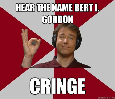 hear the name bert i. gordon cringe - hear the name bert i. gordon cringe  MST3K Fan