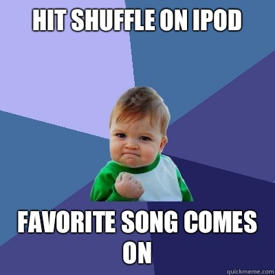 Hit shuffle on iPod Favorite song comes on  Success Kid
