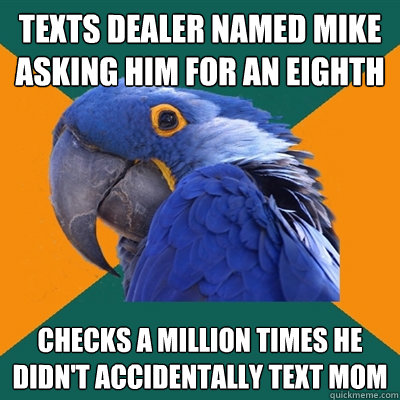 Texts dealer named mike asking him for an eighth Checks a million times he didn't accidentally text mom  Paranoid Parrot