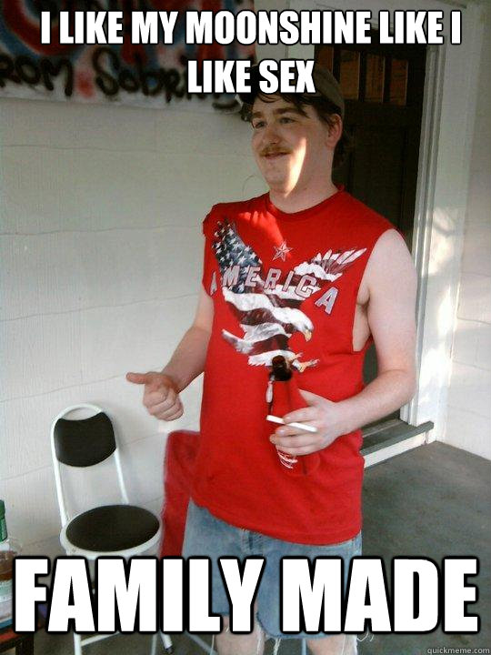 I like my moonshine like i like sex family made   Redneck Randal