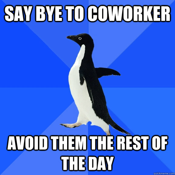 Say bye to coworker avoid them the rest of the day  Socially Awkward Penguin