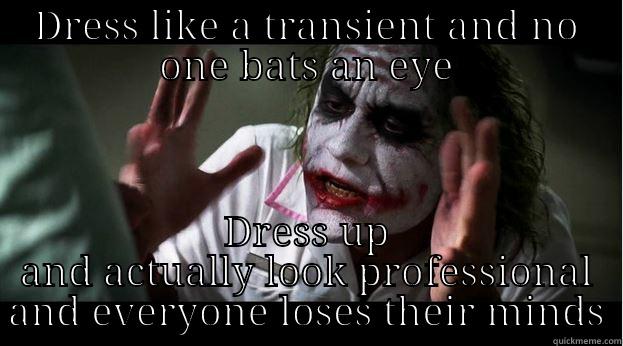 DRESS LIKE A TRANSIENT AND NO ONE BATS AN EYE DRESS UP AND ACTUALLY LOOK PROFESSIONAL AND EVERYONE LOSES THEIR MINDS Joker Mind Loss