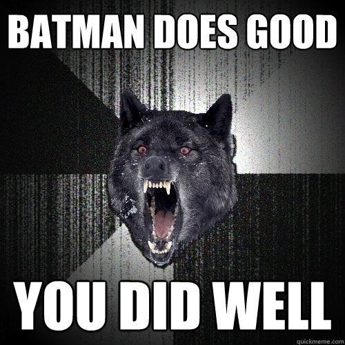 batman does good you did well  Insanity Wolf