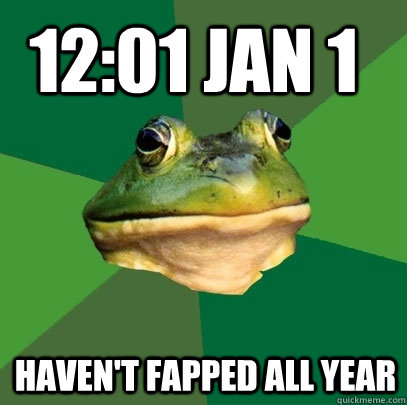 12:01 Jan 1 Haven't fapped all year  Foul Bachelor Frog