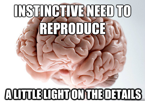 INSTINCTIVE NEED TO REPRODUCE A LITTLE LIGHT ON THE DETAILS  Scumbag Brain