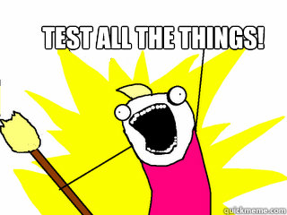 Test all the things!  All The Things