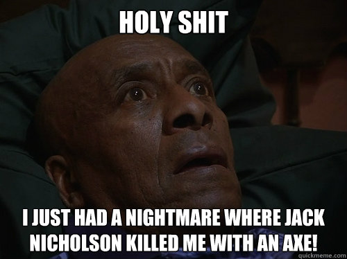 Holy Shit I just had a nightmare where Jack Nicholson killed me with an axe!  Bedtime Realizations