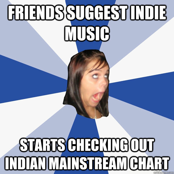 Friends suggest indie music starts checking out indian mainstream chart  Annoying Facebook Girl