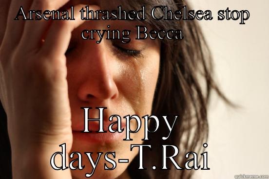 ARSENAL THRASHED CHELSEA STOP CRYING BECCA HAPPY DAYS-T.RAI First World Problems
