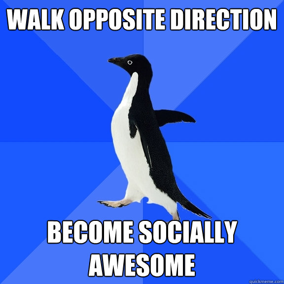 Walk opposite direction Become socially awesome  Socially Awkward Penguin