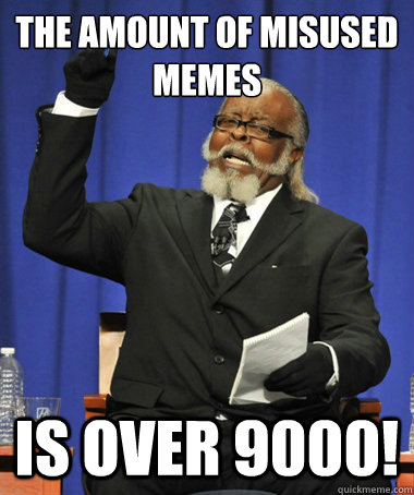 The amount of misused memes is over 9000!  The Rent Is Too Damn High
