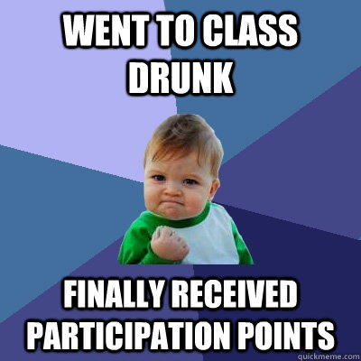 Went to class drunk Finally received participation points  
