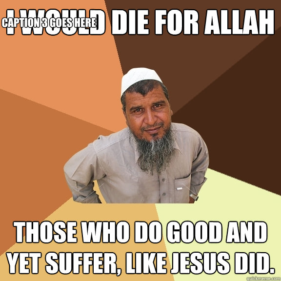 I would die for allah those who do good and yet suffer, like jesus did. Caption 3 goes here  Ordinary Muslim Man