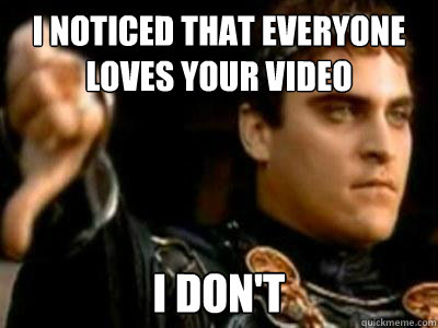 I noticed that everyone loves your video I don't  Downvoting Roman