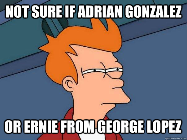 Not sure if Adrian gonzalez Or ernie from george lopez  Futurama Fry