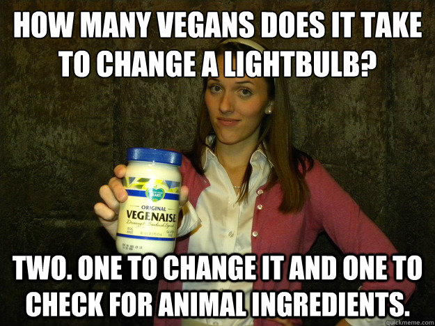 How many vegans does it take to change a lightbulb? Two. One to change it and one to check for animal ingredients.  Sorority Vegan Meme