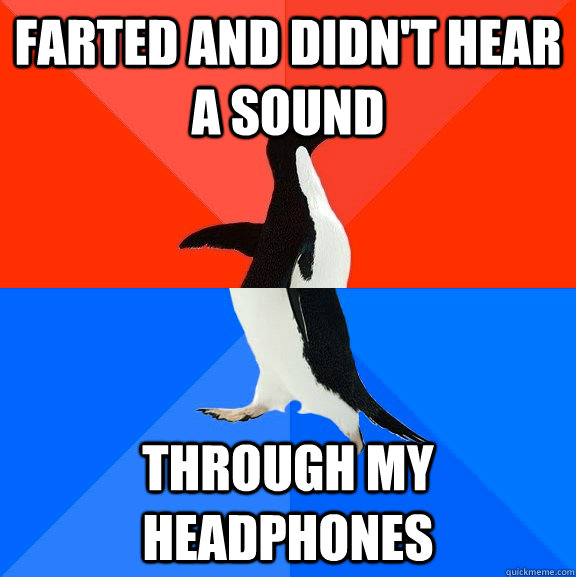 Farted and didn't hear a sound Through my headphones  Socially Awesome Awkward Penguin