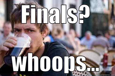 College problems - FINALS? WHOOPS... Lazy College Senior
