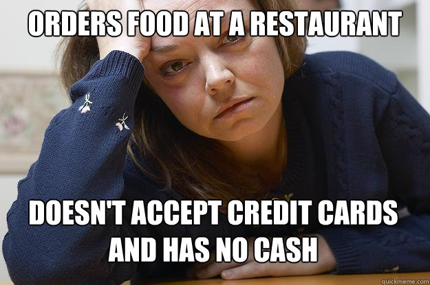 orders food at a restaurant doesn't accept credit cards and has no cash  First World Problems