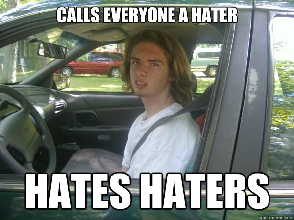 calls everyone a hater hates haters  