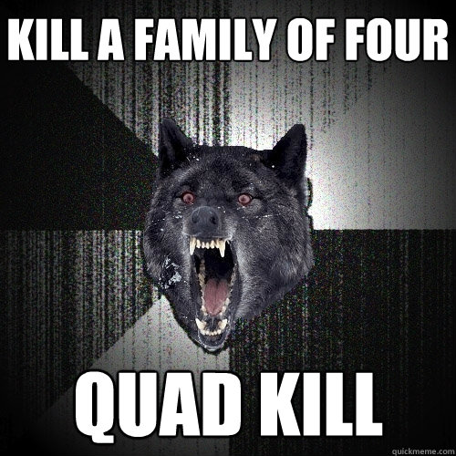 Kill a family of four QUAD KILL  Insanity Wolf