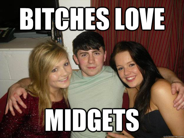 bitches love Midgets - bitches love Midgets  midget