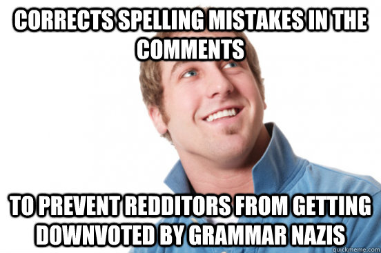 Corrects spelling mistakes in the comments to prevent redditors from getting downvoted by grammar nazis  Misunderstood Douchebag
