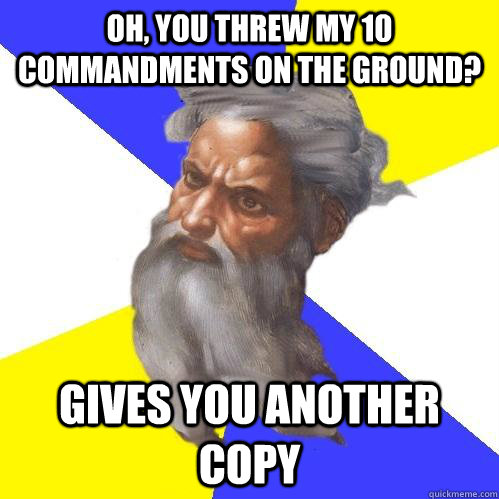 oh, you threw my 10 commandments on the ground? gives you another copy - oh, you threw my 10 commandments on the ground? gives you another copy  Advice God