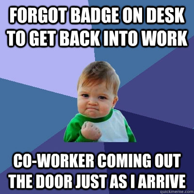 Forgot badge on desk to get back into work co-worker coming out the door just as I arrive - Forgot badge on desk to get back into work co-worker coming out the door just as I arrive  Success Kid