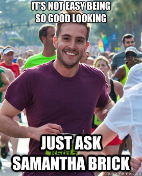 It's not easy being 
so good looking Just ask Samantha Brick  Ridiculously photogenic guy