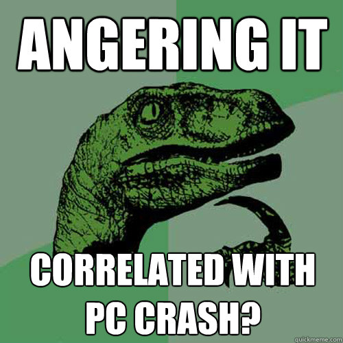 Angering IT correlated with PC crash? - Angering IT correlated with PC crash?  Philosoraptor