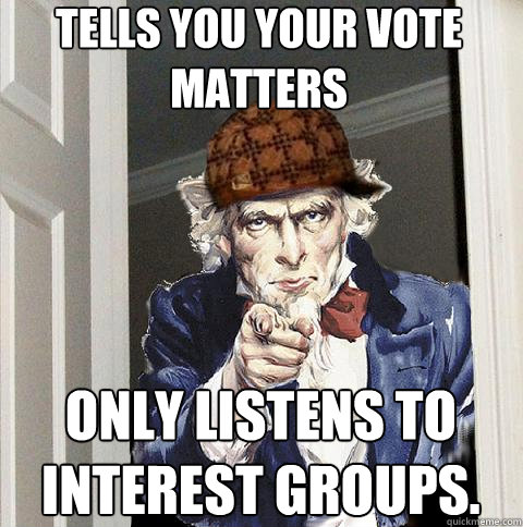Tells you your vote matters Only listens to interest groups.  Scumbag Uncle Sam