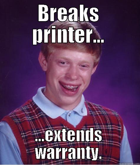 BREAKS PRINTER... ...EXTENDS WARRANTY. Bad Luck Brian
