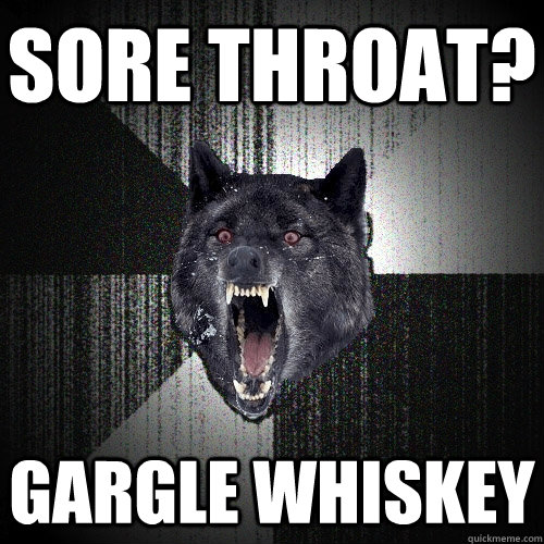 Sore Throat? Gargle Whiskey  Insanity Wolf
