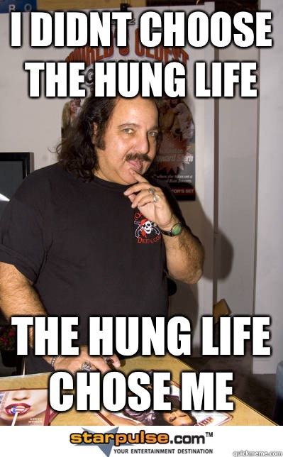 I didnt choose the hung life The hung life chose me - I didnt choose the hung life The hung life chose me  Ron jeremy