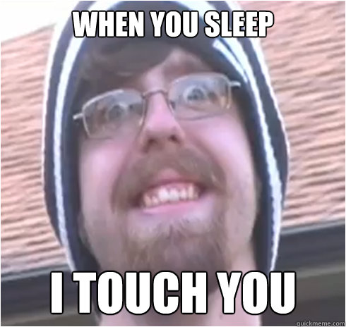 When you sleep i touch you  