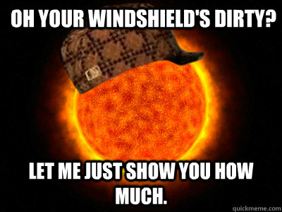 Oh your windshield's dirty? Let me just show you how much.  Scumbag Sun Final