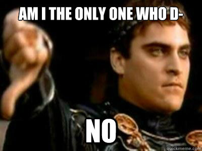 Am I the only one who d-  NO  Downvoting Roman